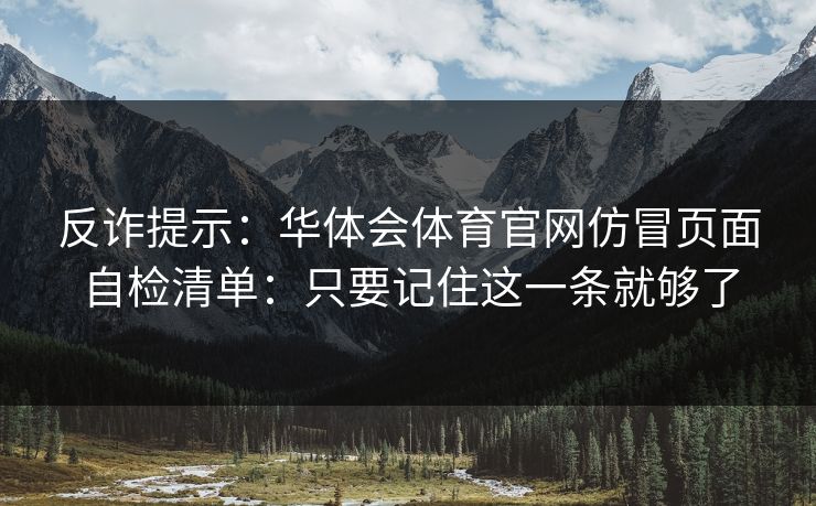 反诈提示：华体会体育官网仿冒页面自检清单：只要记住这一条就够了