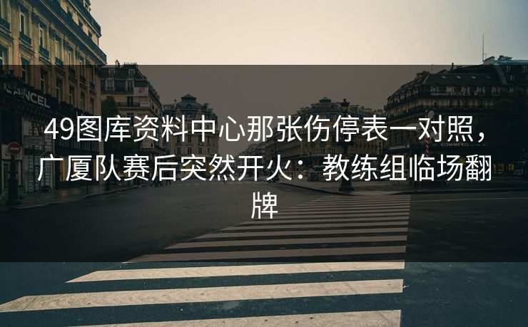 49图库资料中心那张伤停表一对照，广厦队赛后突然开火：教练组临场翻牌