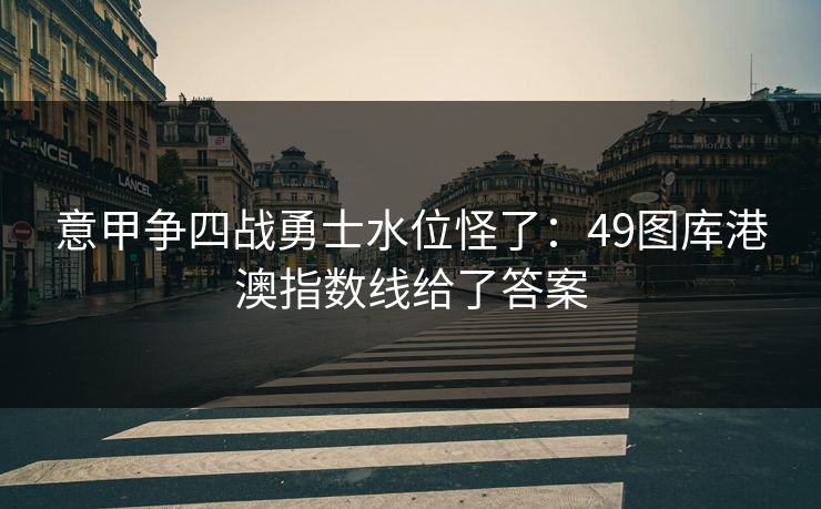 意甲争四战勇士水位怪了：49图库港澳指数线给了答案