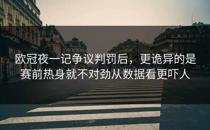 欧冠夜一记争议判罚后，更诡异的是赛前热身就不对劲从数据看更吓人