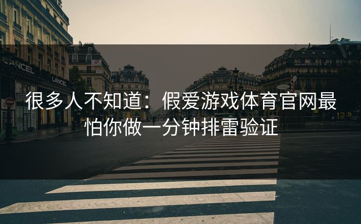 很多人不知道：假爱游戏体育官网最怕你做一分钟排雷验证