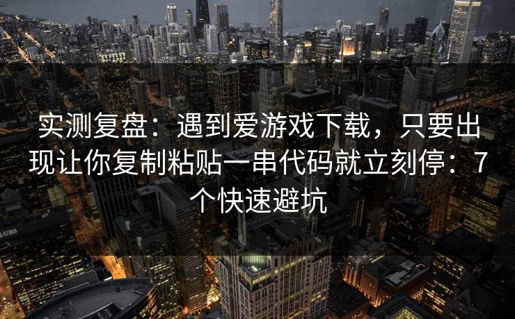 实测复盘：遇到爱游戏下载，只要出现让你复制粘贴一串代码就立刻停：7个快速避坑
