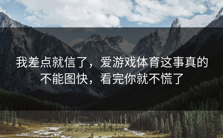 我差点就信了，爱游戏体育这事真的不能图快，看完你就不慌了