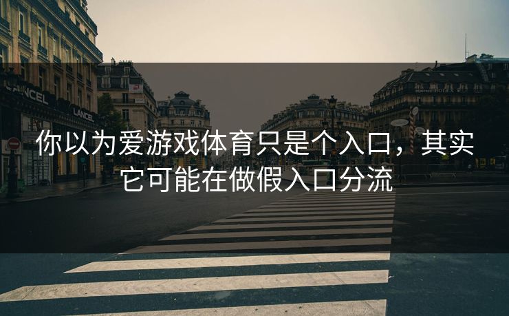 你以为爱游戏体育只是个入口，其实它可能在做假入口分流