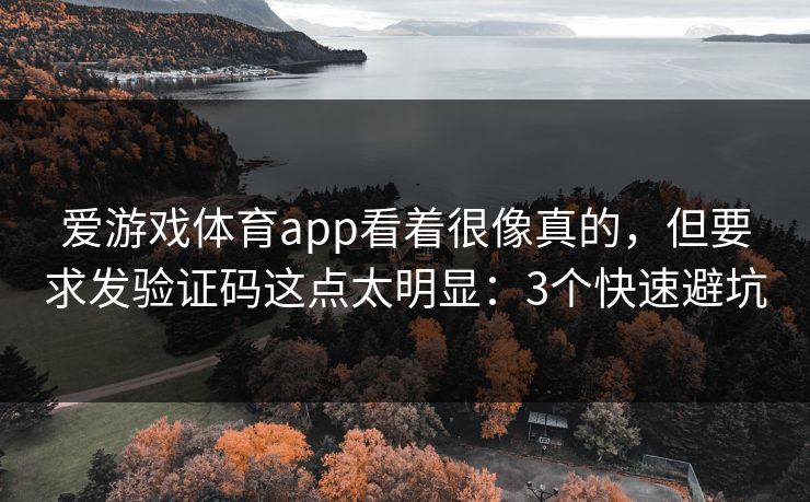 爱游戏体育app看着很像真的，但要求发验证码这点太明显：3个快速避坑