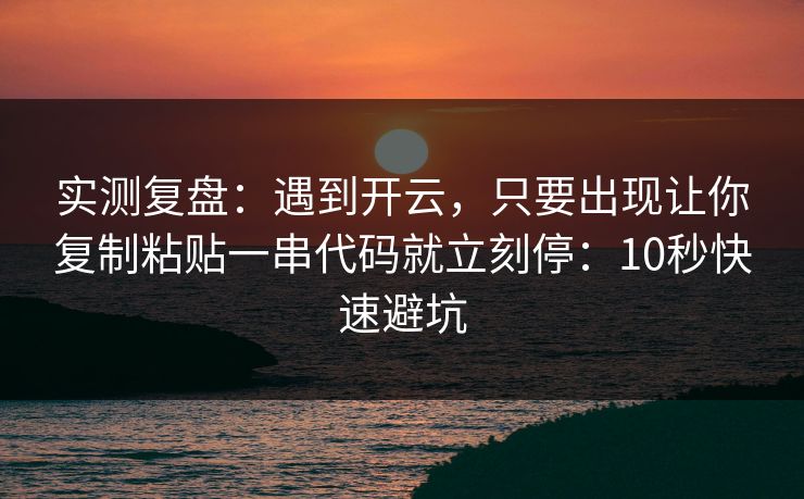 实测复盘：遇到开云，只要出现让你复制粘贴一串代码就立刻停：10秒快速避坑