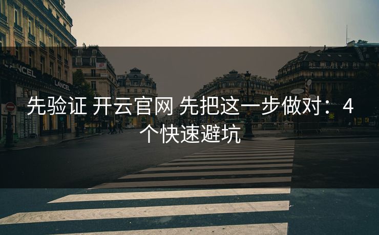 先验证 开云官网 先把这一步做对：4个快速避坑