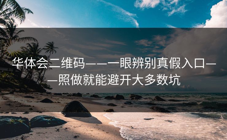 华体会二维码——一眼辨别真假入口——照做就能避开大多数坑