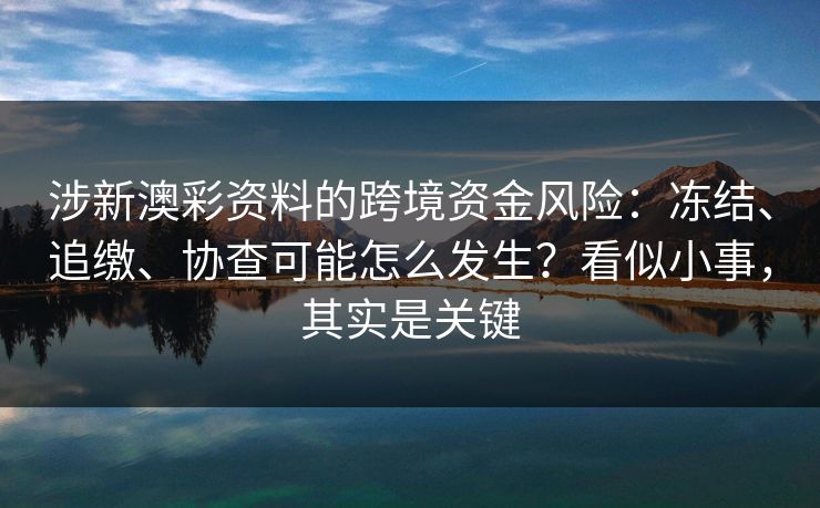 涉新澳彩资料的跨境资金风险：冻结、追缴、协查可能怎么发生？看似小事，其实是关键