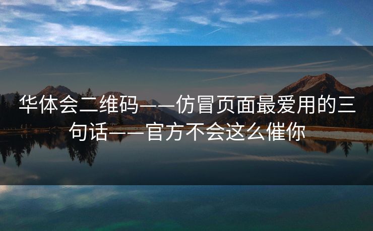 华体会二维码——仿冒页面最爱用的三句话——官方不会这么催你