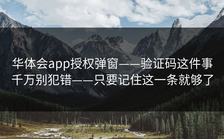 华体会app授权弹窗——验证码这件事千万别犯错——只要记住这一条就够了