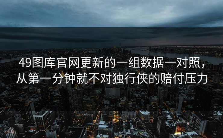 49图库官网更新的一组数据一对照，从第一分钟就不对独行侠的赔付压力